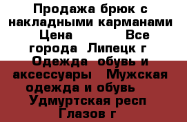 Продажа брюк с накладными карманами › Цена ­ 1 200 - Все города, Липецк г. Одежда, обувь и аксессуары » Мужская одежда и обувь   . Удмуртская респ.,Глазов г.